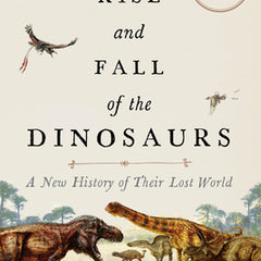 The Rise and Fall of the Dinosaurs: A New History of Their Lost World