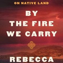 By the Fire We Carry: The Generations-Long Fight for Justice on Native Land