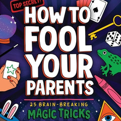How to Fool Your Parents: 25 Brain-Breaking Magic Tricks