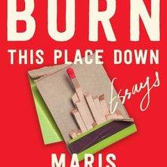 I Want to Burn This Place Down: Essays