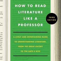 How to Read Literature Like a Professor [Third Edition]: A Lively and Entertaining Guide to Understanding Literature, from the Great Gatsby to the Hat