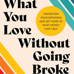 Buy What You Love Without Going Broke: Transform Your Spending and Get More of What Money Can't Buy