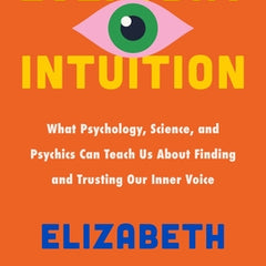 Everyday Intuition: What Psychology, Science, and Psychics Can Teach Us about Finding and Trusting Our Inner Voice