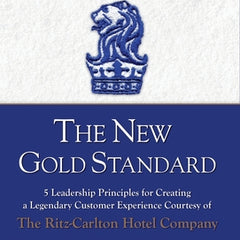 The New Gold Standard: 5 Leadership Principles for Creating a Legendary Customer Experience Courtesy of the Ritz-Carlton Hotel Company