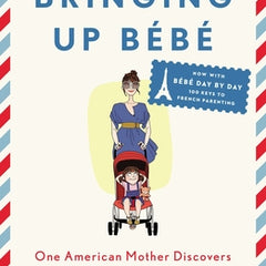 Bringing Up Bébé: One American Mother Discovers the Wisdom of French Parenting