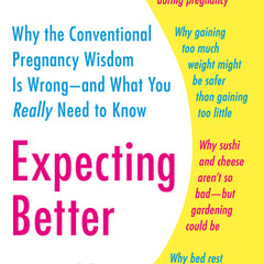 Expecting Better: Why the Conventional Pregnancy Wisdom Is Wrong--and What You Really Need to Know