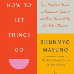 How to Let Things Go: 99 Tips from a Zen Buddhist Monk to Relinquish Control and Free Yourself Up for What Matters