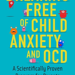 Breaking Free of Child Anxiety and OCD: A Scientifically Proven Program for Parents