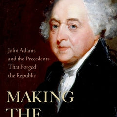 Making the Presidency: John Adams and the Precedents That Forged the Republic