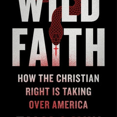 Wild Faith: How the Christian Right Is Taking Over America