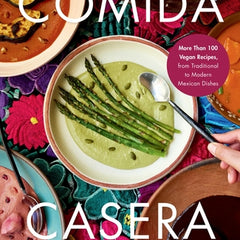 Comida Casera: More Than 100 Vegan Recipes, from Traditional to Modern Mexican Dishes