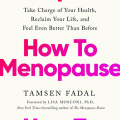 How to Menopause: Take Charge of Your Health, Reclaim Your Life, and Feel Even Better Than Before