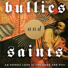 Bullies and Saints: An Honest Look at the Good and Evil of Christian History