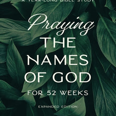 Praying the Names of God for 52 Weeks, Expanded Edition: A Year-Long Bible Study