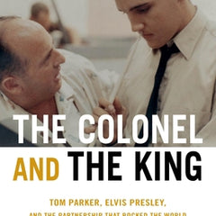 The Colonel and the King: Tom Parker, Elvis Presley, and the Partnership That Rocked the World