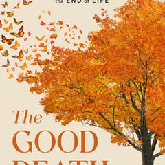 The Good Death: A Guide for Supporting Your Loved One Through the End of Life