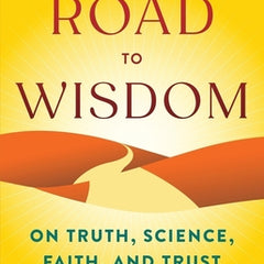 The Road to Wisdom: On Truth, Science, Faith, and Trust
