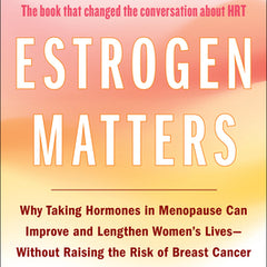 Estrogen Matters: Why Taking Hormones in Menopause Can Improve and Lengthen Women's Lives -- Without Raising the Risk of Breast Cancer (2024 Revised a