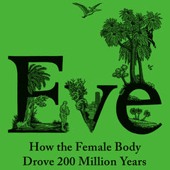 Eve: How the Female Body Drove 200 Million Years of Human Evolution