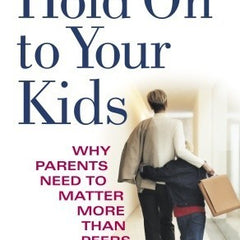 Hold on to Your Kids: Why Parents Need to Matter More Than Peers