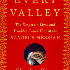 Every Valley: The Desperate Lives and Troubled Times That Made Handel's Messiah