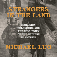 Strangers in the Land: Exclusion, Belonging, and the Epic Story of the Chinese in America