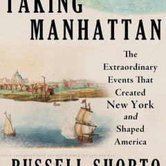 Taking Manhattan: The Extraordinary Events That Created New York and Shaped America