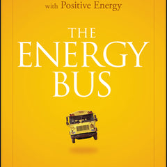 The Energy Bus: 10 Rules to Fuel Your Life, Work, and Team with Positive Energy