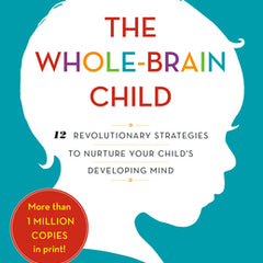 The Whole-Brain Child: 12 Revolutionary Strategies to Nurture Your Child's Developing Mind