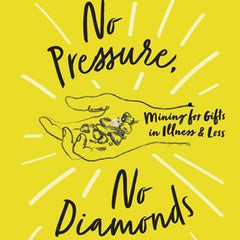 No Pressure, No Diamonds: Mining for Gifts in Illness and Loss