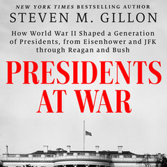 Presidents at War: How World War II Shaped a Generation of Presidents, from Eisenhower and JFK Through Reagan and Bush