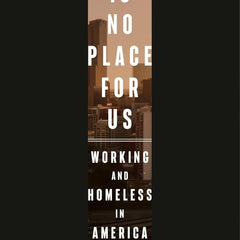 There Is No Place for Us: Working and Homeless in America