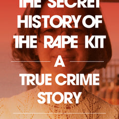 The Secret History of the Rape Kit: A True Crime Story