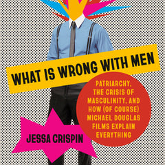 What Is Wrong with Men: Patriarchy, the Crisis of Masculinity, and How (of Course) Michael Douglas Films Explain Everything