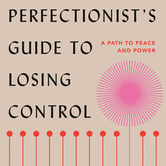 The Perfectionist's Guide to Losing Control: A Path to Peace and Power