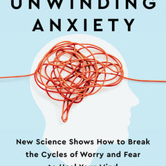 Unwinding Anxiety: New Science Shows How to Break the Cycles of Worry and Fear to Heal Your Mind