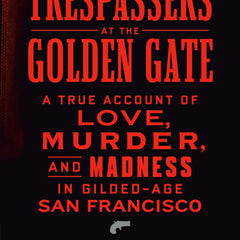 Trespassers at the Golden Gate: A True Account of Love, Murder, and Madness in Gilded-Age San Francisco