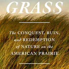 Sea of Grass: The Conquest, Ruin, and Redemption of Nature on the American Prairie