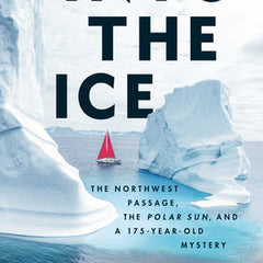 Into the Ice: The Northwest Passage, the Polar Sun, and a 175-Year-Old Mystery
