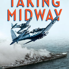 Taking Midway: Naval Warfare, Secret Codes, and the Battle That Turned the Tide of World War II