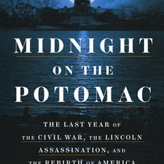 Midnight on the Potomac: The Last Year of the Civil War, the Lincoln Assassination, and the Rebirth of America