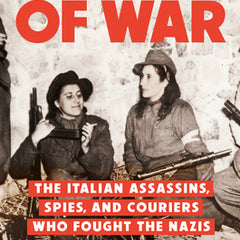 Women of War: The Italian Assassins, Spies, and Couriers Who Fought the Nazis