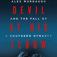 The Devil at His Elbow: Alex Murdaugh and the Fall of a Southern Dynasty