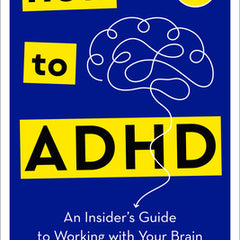 How to ADHD: An Insider's Guide to Working with Your Brain (Not Against It)