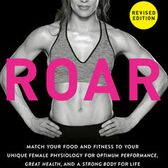 Roar, Revised Edition: Match Your Food and Fitness to Your Unique Female Physiology for Optimum Performance, Great Health, and a Strong Body for Life