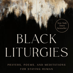 Black Liturgies: Prayers, Poems, and Meditations for Staying Human