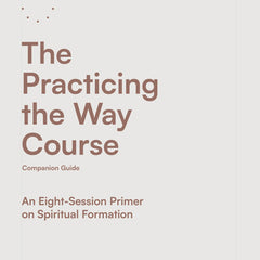 The Practicing the Way Course Companion Guide: An Eight-Session Primer on Spiritual Formation
