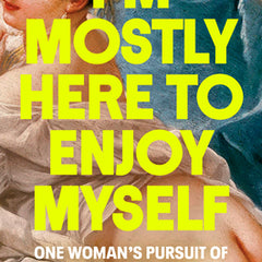 I'm Mostly Here to Enjoy Myself: One Woman's Pursuit of Pleasure in Paris