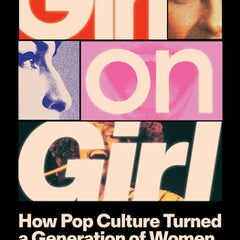 Girl on Girl: How Pop Culture Turned a Generation of Women Against Themselves