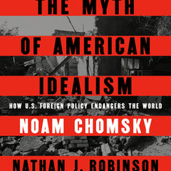 The Myth of American Idealism: How U.S. Foreign Policy Endangers the World